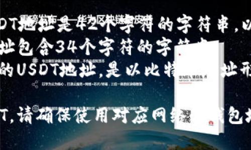 USDT（泰达币）是一种以美元为单位的稳定币，其钱包地址的长度因区块链的不同而有所差异。以下是USDT在不同区块链上的钱包地址长度：

1. **以太坊（ERC20）上的USDT**：以太坊网络上的USDT地址是42个字符的字符串，以“0x”开头。
2. **波场（TRC20）上的USDT**：波场网络上的USDT地址包含34个字符的字符串。
3. **Omni Layer**：在比特币区块链上，Omni协议下的USDT地址，是以比特币地址形式存在，通常是34个字符。

总的来说，如果您想要在特定区块链中转移或接收USDT，请确保使用对应网络的钱包地址，同时确保选择正确的网络以避免资产丢失。