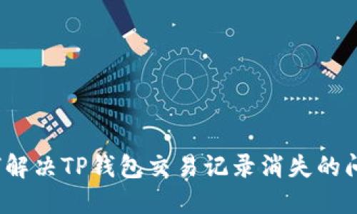 如何解决TP钱包交易记录消失的问题？