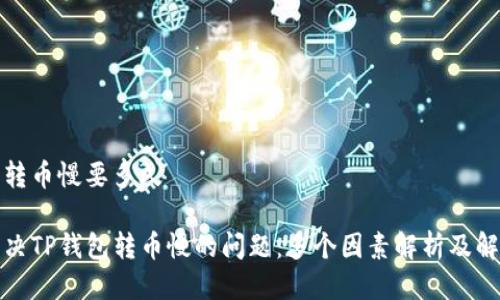 tp钱包转币慢要多久

如何解决TP钱包转币慢的问题：多个因素解析及解决方案