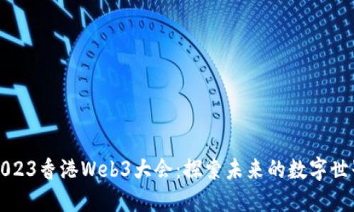 2023香港Web3大会：探索未来的数字世界