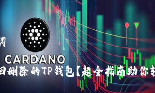 与关键词

如何找回删除的TP钱包？超全指南助你轻松恢复