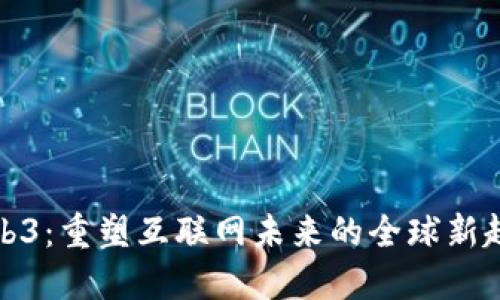 Web3：重塑互联网未来的全球新趋势