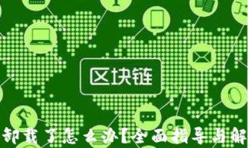 
tp钱包卸载了怎么办？全面指导与解决方案