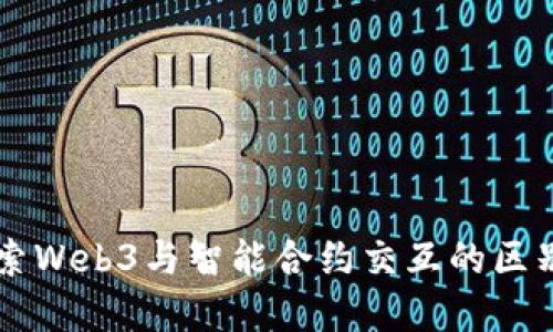 深入探索Web3与智能合约交互的区别与联系