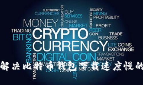 如何解决比特币钱包下载速度慢的问题