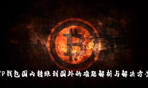 TP钱包国内转账到国外的难题解析与解决方案