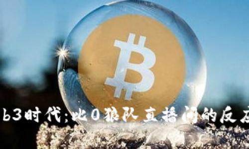探索Web3时代：比0狼队直播间的反应与启示