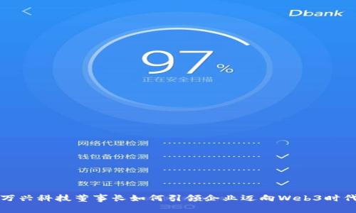 万兴科技董事长如何引领企业迈向Web3时代