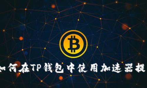 全面解读：如何在TP钱包中使用加速器提升交易效率