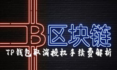TP钱包取消授权手续费解析