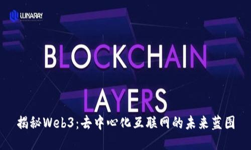 揭秘Web3：去中心化互联网的未来蓝图