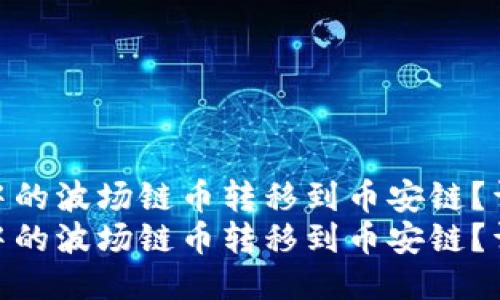 如何将TP钱包中的波场链币转移到币安链？详细步骤指南  
如何将TP钱包中的波场链币转移到币安链？详细步骤指南