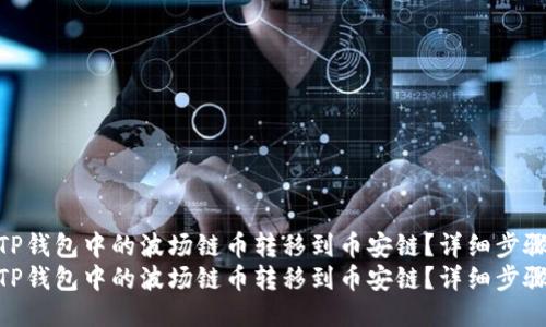 如何将TP钱包中的波场链币转移到币安链？详细步骤指南  
如何将TP钱包中的波场链币转移到币安链？详细步骤指南