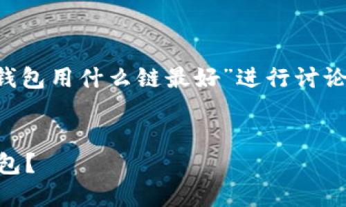 注意：以下内容是围绕“FIL转到TP钱包用什么链最好”进行讨论的示例，实际内容可能会有所不同。


如何选择最佳链将FIL转移到TP钱包？