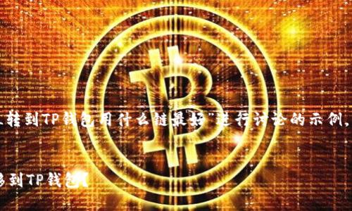 注意：以下内容是围绕“FIL转到TP钱包用什么链最好”进行讨论的示例，实际内容可能会有所不同。


如何选择最佳链将FIL转移到TP钱包？