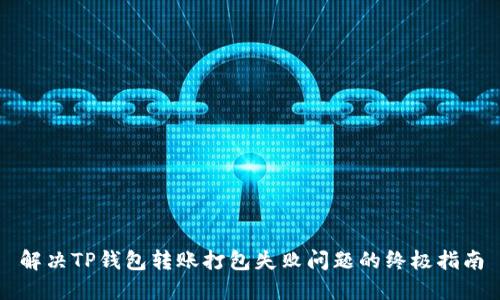 解决TP钱包转账打包失败问题的终极指南