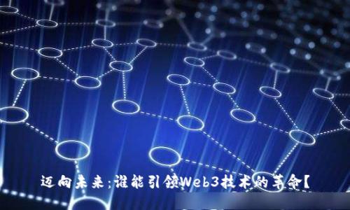 迈向未来：谁能引领Web3技术的革命？