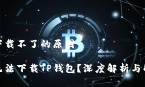 tp钱包下载不了的原因

为什么无法下载TP钱包？深度解析与解决方案