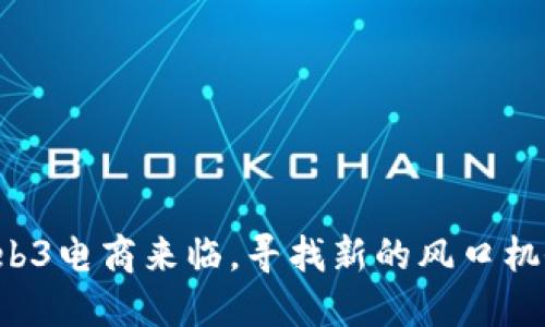 Web3电商来临，寻找新的风口机会！