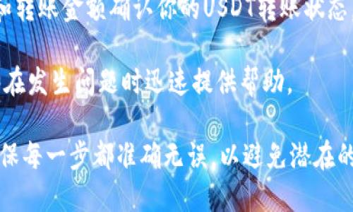 要将TP钱包里的USDT转移到火币交易所，你需要进行几个步骤。这一过程涉及到获取火币的USDT充值地址、在TP钱包中进行转账等。以下是详细的步骤和相关信息。

### 步骤一：获取火币USDT充值地址

1. **登录火币账户**：首先，确保你有一个火币账户。如果还没有，请注册一个并完成身份验证。
   
2. **找到USDT充值地址**：
   - 登录火币后，进入“钱包”或“资产”页面。
   - 找到“充值”选项，选择USDT。
   - 你将看到一个USDT充值地址，通常是以“0x”开头的以太坊地址。

3. **确认网络类型**：火币支持多种链上的USDT，如ERC20（以太坊网络）、TRC20（波场网络），请确认你选择的充值地址对应的网络类型，并记住选择正确的网络，以免转账失败。

### 步骤二：在TP钱包中进行转账

1. **打开TP钱包**：确保你的TP钱包应用已安装并且你可以正常访问。

2. **选择USDT**：
   - 在TP钱包主界面，找到并选择USDT资产。

3. **发起转账**：
   - 点击“发送”或“转账”按钮。
   - 输入火币提供的USDT充值地址。

4. **输入转账金额**：根据你希望转账的USDT数量，填写相应的金额。

5. **选择网络类型**：
   - 根据之前在火币确认的网络类型，确保选择正确的网络（ERC20或TRC20）。

6. **确认转账信息**：检查输入的充值地址和转账金额，确保信息正确无误。

7. **提交转账**：确认后，提交转账请求。

### 步骤三：确认转账状态

1. **查看TP钱包状态**：
   - 在TP钱包中查看交易记录，确认转账是否已经完成。

2. **检查火币账户**：
   - 登录火币账户，查看USDT余额，确认资金是否到账。

### 注意事项

- **手续费**：每次转账可能会产生手续费，确保你的TP钱包中有足够的余额来支付这部分费用。
- **转账确认时间**：不同网络的确认时间可能不同，请耐心等待。在某些情况下，可能需要比平常更长的时间。
- **确认网络匹配**：确保使用的充值地址与转账网络一致，网络不符可能导致资金丢失。

### 相关问题

#### 1. 转账过程中遇到错误怎么办？
在进行USDT转账时，有时可能会遇到错误。这些错误可能源于多种原因，包括网络选择错误、地址输入错误或手续费不足等。

首先，检查充值地址。确保复制和粘贴的地址无误，并确保用于转账的网络与火币的网络匹配。例如，如果你使用的是TRC20网络，请确保在火币的USDT充值页面选择的是TRC20地址。

其次，检查钱包中的余额，确认你的TP钱包中有足够的USDT以及支付手续费的余量。如果余额不足，你需要充值或减少转账的USDT数量。

如果所有数据都正确，但仍出现错误，你可能需要联系TP钱包的客服或查看官方FAQ，寻求进一步的解决方案。同时，保持耐心，因为有时网络拥堵可能导致到账延迟。

#### 2. 利用TP钱包转账USDT的安全性如何？
TP钱包作为一款知名的数字货币钱包，其安全性相对较高，但用户仍需采取一定措施来保护自己的资产。

首先，确保你的TP钱包应用是最新版本，并定期更新，以防止因版本过旧导致的安全漏洞。

其次，启用两步验证或生物识别技术（如指纹识别）等安全措施，以增加账户的安全性。此外，不要将私钥和助记词分享给任何人，确保仅在信任的环境中使用你的钱包。

在转账时，务必仔细输入接收地址和金额，可以通过二维码扫描等方式减少手动输入可能带来的错误。同时，建议在进行大额转账时，先进行小额测试，确认到账后再进行大额转账，这是一种有效的风险控制措施。

#### 3. 如何选择合适的网络进行转账？
选择合适的网络对于确保转账顺利至关重要。USDT可以在多条公链上进行转账，如ERC20（以太坊）、TRC20（波场）、OMNI等，每个网络的特点和费用都有所不同。

首先，要根据火币提供的充值地址确认要使用的网络。例如，如果火币的USDT地址显示为以太坊地址（以0x开头），那么你就必须使用ERC20网络进行转账。

其次，就是手续费的问题。不同网络的转账费用相差较大，通常情况下，TRC20网络的手续费较低，而ERC20网络则相对较高。在进行选择时，可以考虑手续费和转账速度之间的平衡。

最后，网络的安全性也需要考虑。主流网络通常更为安全，但在进行转账前查看网络状态也是必要的。在极端情况下，某些网络可能会出现拥堵，这会影响转账速度。

#### 4. 如果转账后USDT迟迟未到账该怎么办？
如果你发现转账后的USDT迟迟未到账，首先要耐心等待，因为区块链网络的确认时间可能会有所延迟，尤其是在网络繁忙的情况下。

你可以在TP钱包中查看交易记录，确认自己的转账是否成功。如果交易状态显示“已完成”，这意味着转账已成功发起。接下来，你可以使用区块链浏览器查询该交易的状态，例如Etherscan（对于ERC20网络）或Tronscan（对于TRC20网络），输入你的交易哈希（Hash）查看确认状态。

如果在区块链上找到了转账记录，但火币账户中仍然没有到账，建议你联系火币的客服支持。他们可以通过你的充值地址和转账金额确认你的USDT转账状态。

在联系支持时，准备好相关信息，如交易哈希、转账金额、充值地址等，有助于他们快速定位问题。保持良好的记录习惯，能够在发生问题时迅速提供帮助。

结合以上的信息和步骤，你可以顺利将TP钱包中的USDT转移到火币进行交易或其他用途。记得在操作过程中保持谨慎，确保每一步都准确无误，以避免潜在的资金损失。