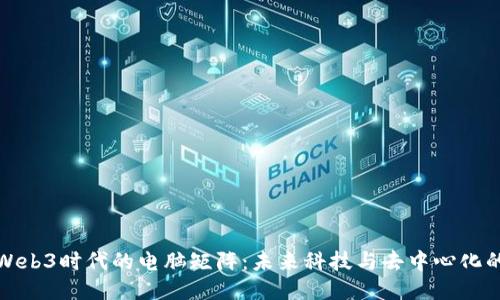 探索Web3时代的电脑矩阵：未来科技与去中心化的交织