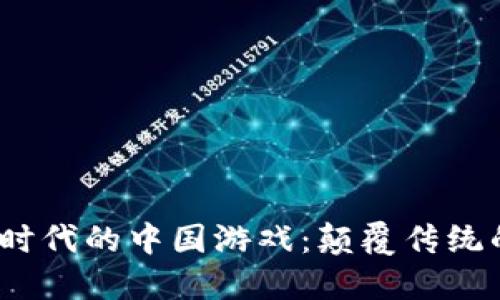 探索Web3时代的中国游戏：颠覆传统的未来之路