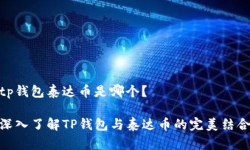 tp钱包泰达币是哪个？

深入了解TP钱包与泰达币的完美结合