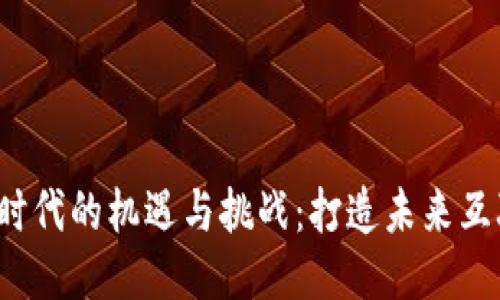 探索Web3时代的机遇与挑战：打造未来互联网的蓝图