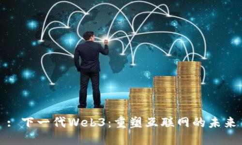 : 下一代Web3：重塑互联网的未来