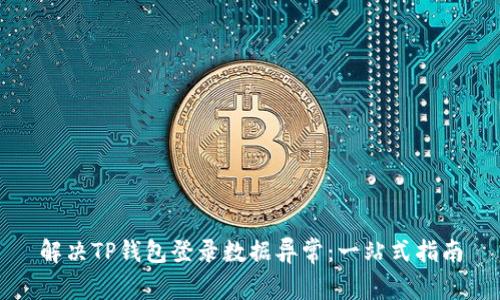 解决TP钱包登录数据异常：一站式指南