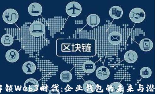
解锁Web3时代：企业钱包的未来与潜力