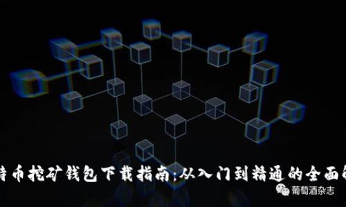 比特币挖矿钱包下载指南：从入门到精通的全面解析