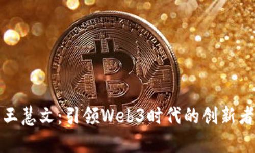 王慧文：引领Web3时代的创新者