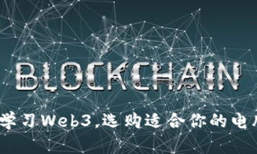  长期学习Web3，选购适合你的电脑设备