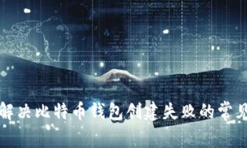 如何解决比特币钱包创建失败的常见问题