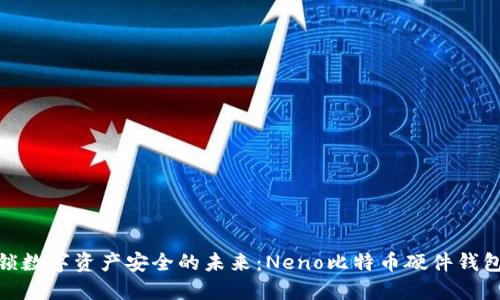 : 解锁数字资产安全的未来：Neno比特币硬件钱包详解