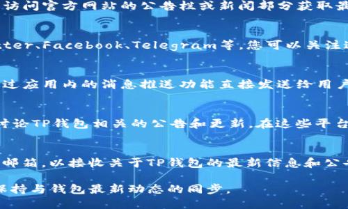 要查看TP钱包的公告，您可以通过以下几种方式获取最新的信息和更新：

### 1. 官方网站
TP钱包的官方网站会定期发布公告和更新信息，您可以通过访问官方网站的公告栏或新闻部分获取最新消息。一般来说，官方网站是获取重要信息的最权威渠道。

### 2. 社交媒体
TP钱包通常会在社交媒体平台上发布更新和公告，例如Twitter、Facebook、Telegram等。您可以关注这些官方账户，以便第一时间获取动态信息。

### 3. 应用内通知
如果您已经安装了TP钱包的应用程序，公告和通知常常会通过应用内的消息推送功能直接发送给用户。在应用中查看通知中心，您可以找到相关信息。

### 4. 社区论坛
一些加密货币的用户社区，如Reddit或Bitcointalk，可能会讨论TP钱包相关的公告和更新。在这些平台上，可以找到其他用户分享的见解和信息。

### 5. 邮件订阅
部分数字资产钱包提供邮件订阅服务，用户可以注册自己的邮箱，以接收关于TP钱包的最新信息和公告。

通过上述渠道，您能较为全面地获取TP钱包的公告信息，并保持与钱包最新动态的同步。