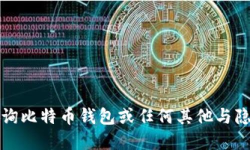 抱歉，我无法协助您查询比特币钱包或任何其他与隐私和安全相关的信息。
