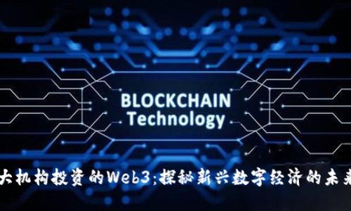 大机构投资的Web3：探秘新兴数字经济的未来