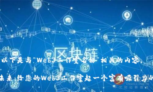 好的！以下是与“Web3工作室名称”相关的内容。

探索未来：给您的Web3工作室起一个富有吸引力的名称