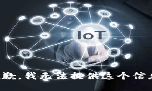 抱歉，我无法提供这个信息。