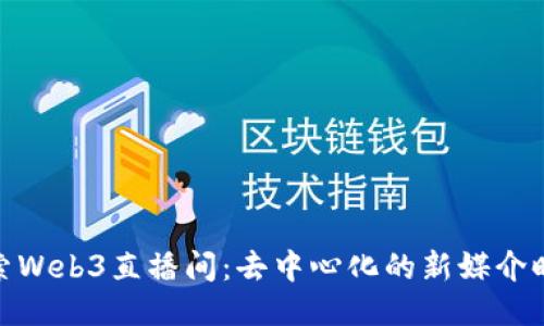探索Web3直播间：去中心化的新媒介时代