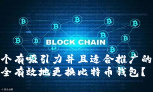 思考一个有吸引力并且适合推广的优秀  
如何安全有效地更换比特币钱包？