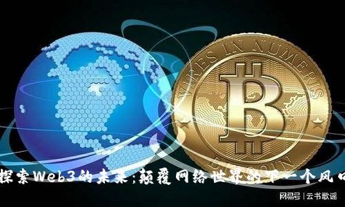 探索Web3的未来：颠覆网络世界的下一个风口