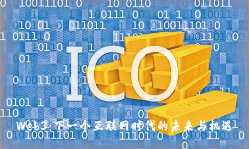 Web3：下一个互联网时代的未来与机遇