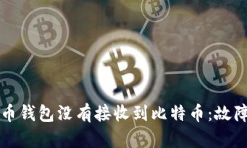 为什么你的比特币钱包没有接收到比特币：故障排查与解决方案