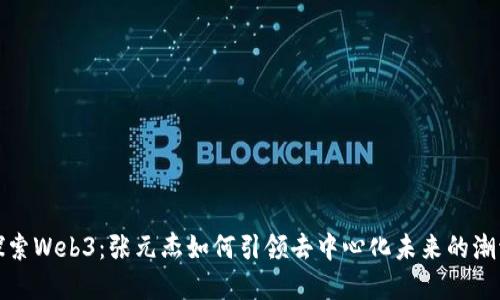 探索Web3：张元杰如何引领去中心化未来的潮流