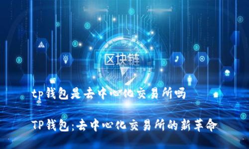 tp钱包是去中心化交易所吗

TP钱包：去中心化交易所的新革命