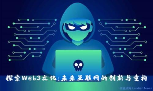 探索Web3文化：未来互联网的创新与重构