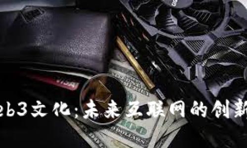 探索Web3文化：未来互联网的创新与重构
